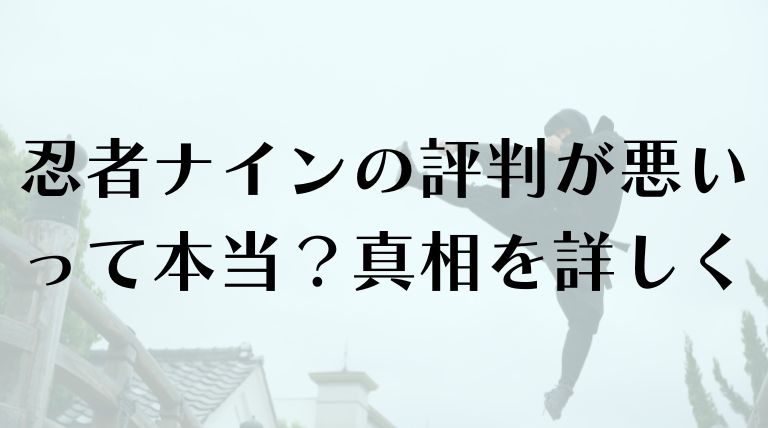 忍者ナインの評判が悪いって本当？真相を詳しく解説