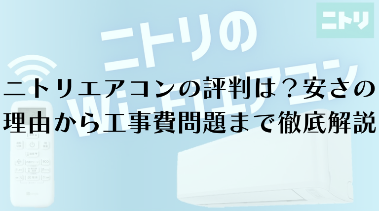 ニトリエアコンの評判は？安さの理由から工事費問題まで徹底解説