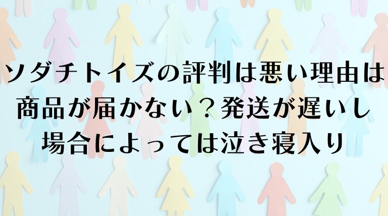 ソダチトイズの評判は悪い理由は商品が届かない？発送が遅いし場合によっては泣き寝入り