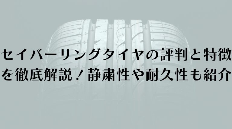 セイバーリングタイヤの評判と特徴を徹底解説！静粛性や耐久性も紹介