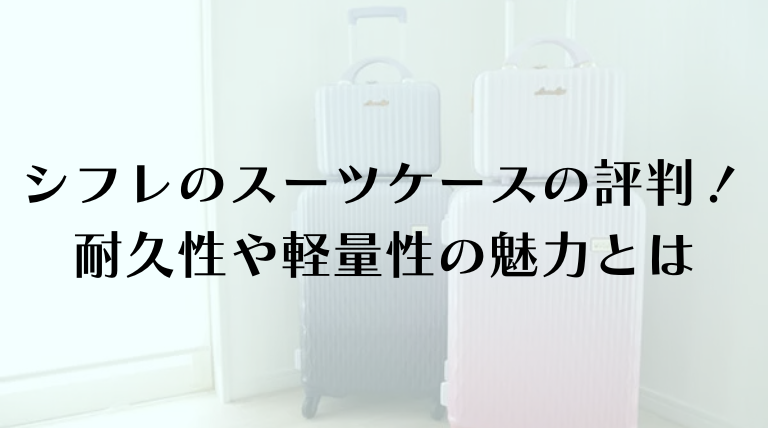 シフレのスーツケースの評判を徹底解説！耐久性や軽量性の魅力とは