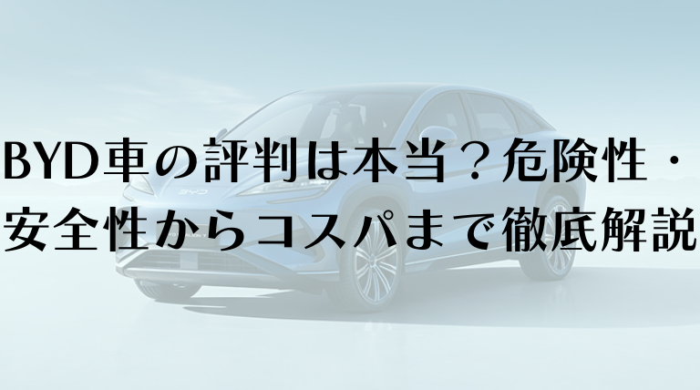 BYD車の評判は本当？危険性・安全性からコスパまで徹底解説