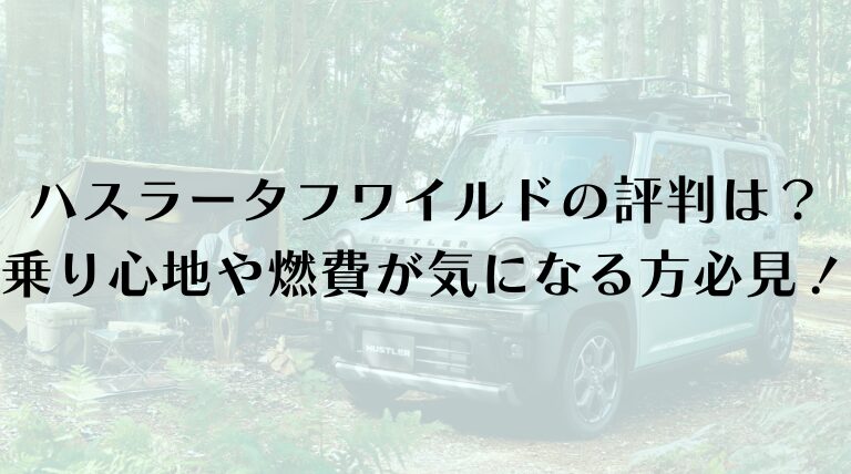 ハスラータフワイルドの評判は？乗り心地や燃費が気になる方必見！売れ行きや値引きも！