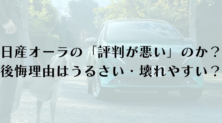 日産オーラの「評判が悪い」のか？後悔する理由はうるさい・壊れやすい？