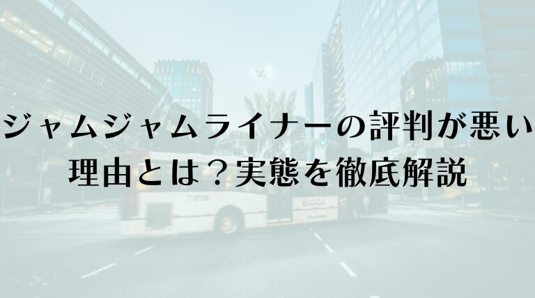 ジャムジャムライナーの評判が悪い理由とは？実態を徹底解説