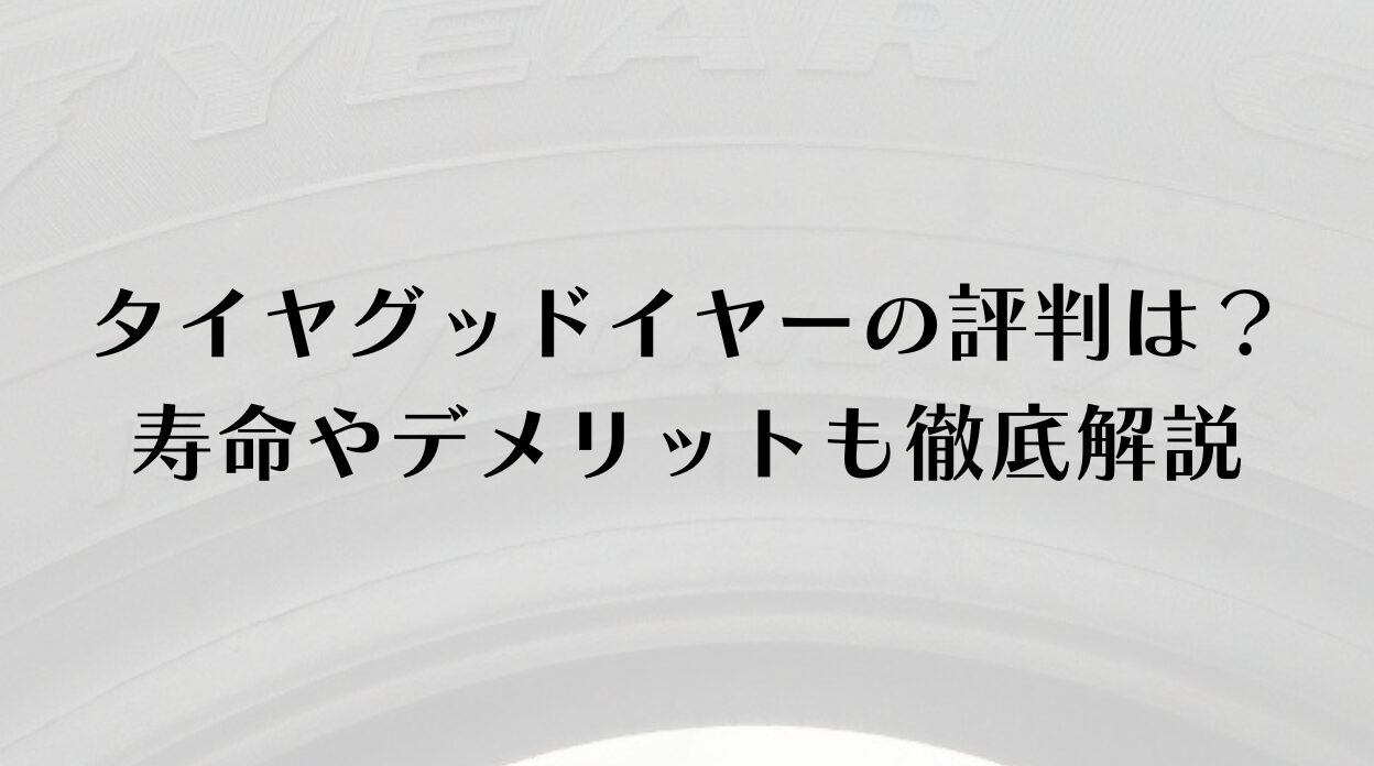 タイヤグッドイヤーの評判は?寿命やデメリットも徹底解説