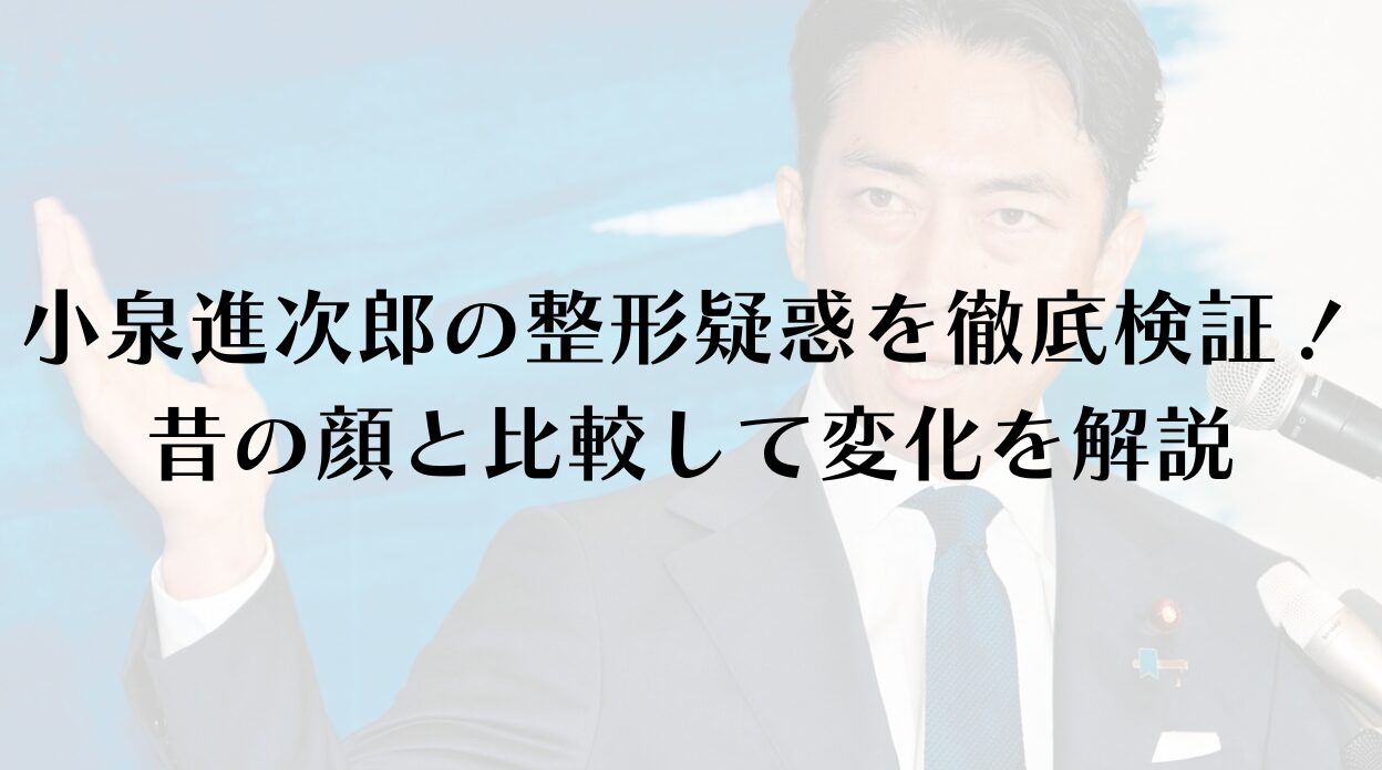 小泉進次郎の整形疑惑を徹底検証!昔の顔と比較して変化を解説