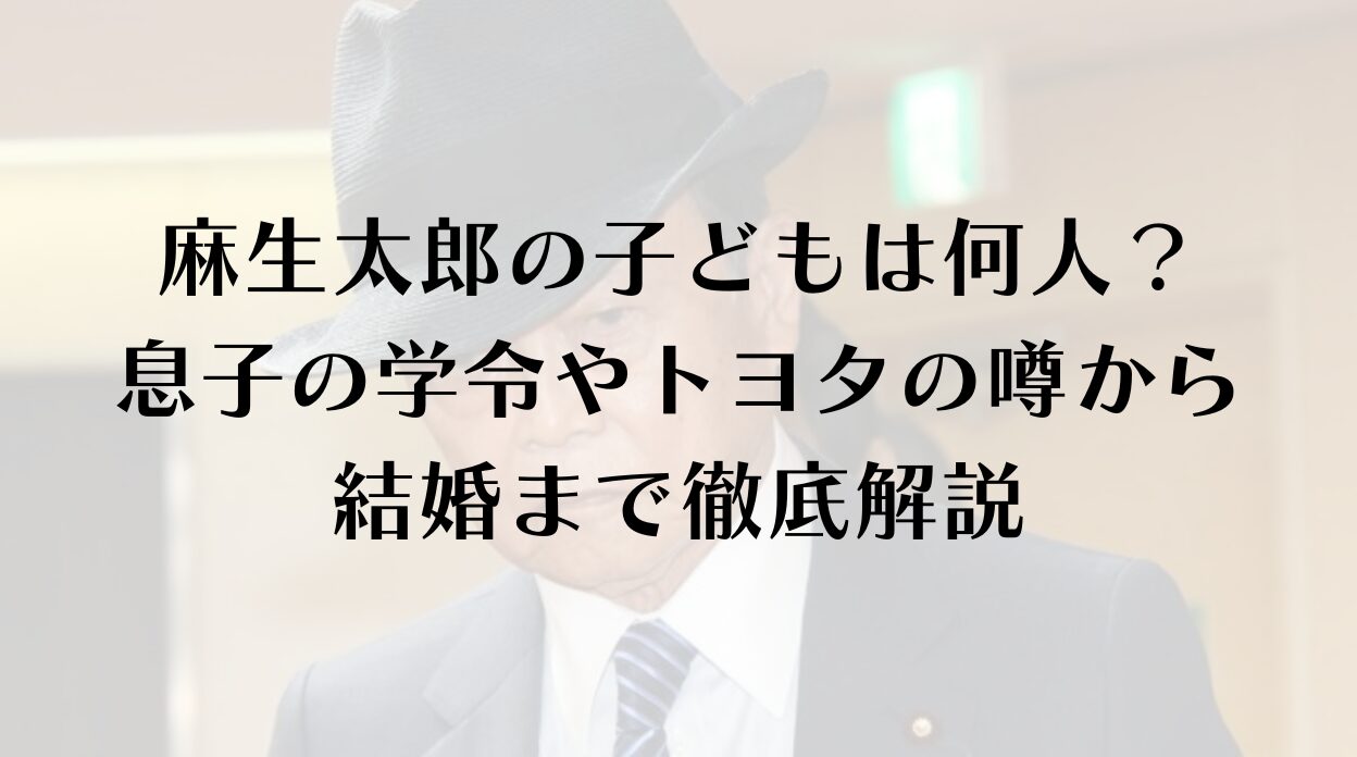 麻生太郎の子どもは何人？息子の学令やトヨタの噂から結婚まで徹底解説