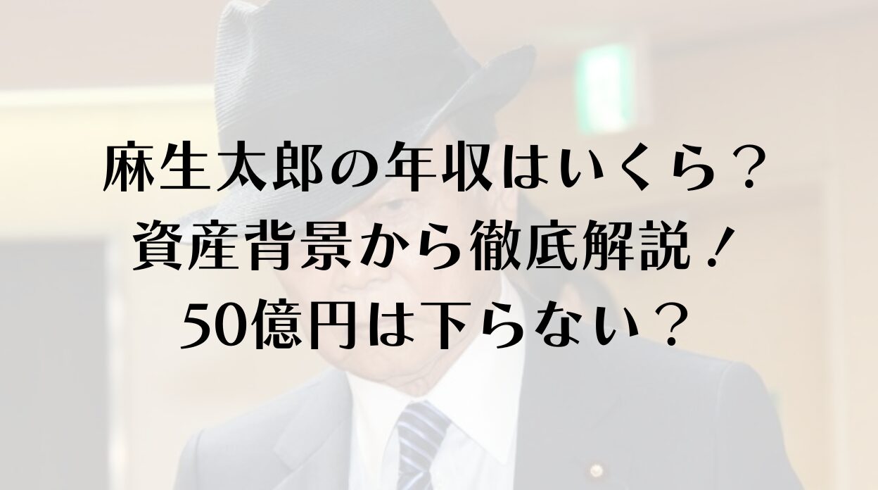 麻生太郎の年収はいくら？資産背景から徹底解説！50億円は下らない？