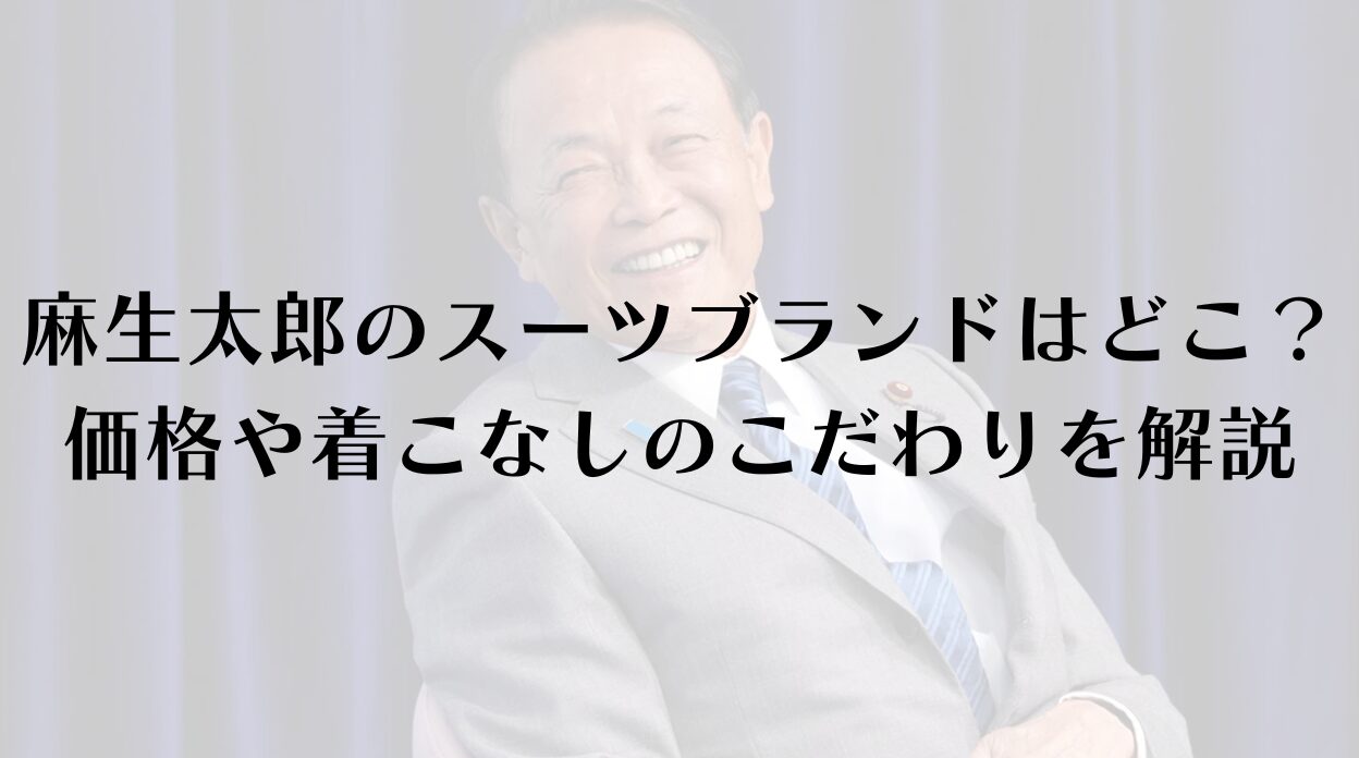 麻生太郎のスーツブランドはどこ？価格や着こなしのこだわりを解説