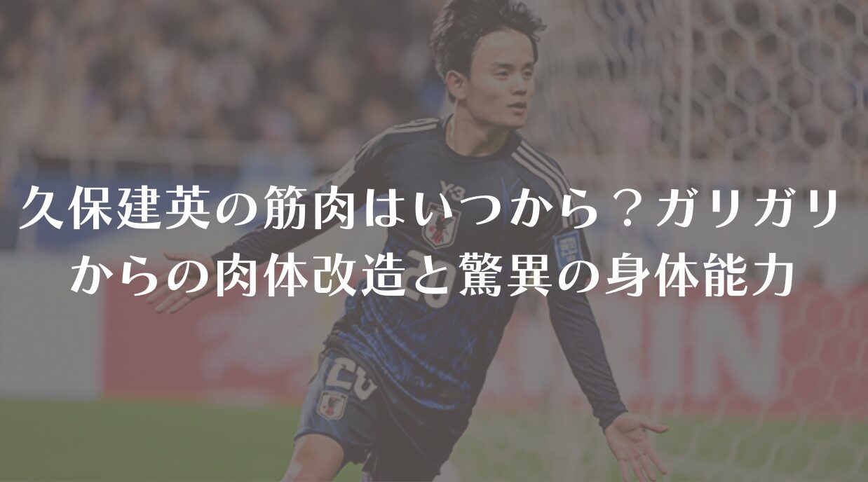 久保建英の筋肉はいつから？ガリガリからの肉体改造と驚異の身体能力